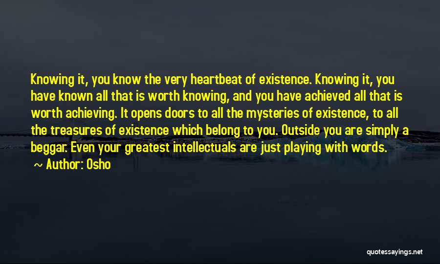 Osho Quotes: Knowing It, You Know The Very Heartbeat Of Existence. Knowing It, You Have Known All That Is Worth Knowing, And