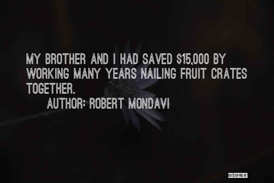 Robert Mondavi Quotes: My Brother And I Had Saved $15,000 By Working Many Years Nailing Fruit Crates Together.