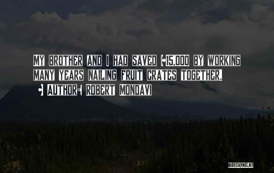 Robert Mondavi Quotes: My Brother And I Had Saved $15,000 By Working Many Years Nailing Fruit Crates Together.