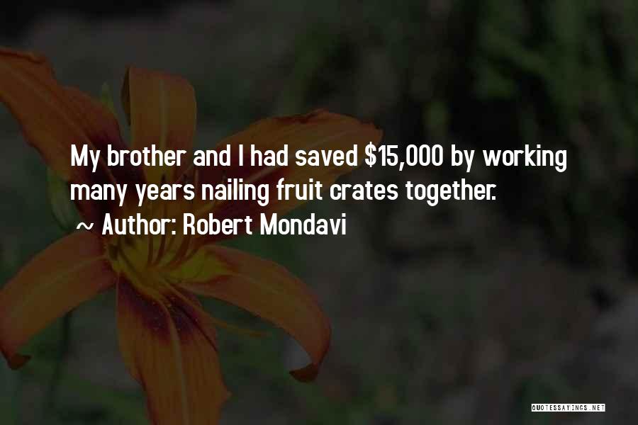 Robert Mondavi Quotes: My Brother And I Had Saved $15,000 By Working Many Years Nailing Fruit Crates Together.