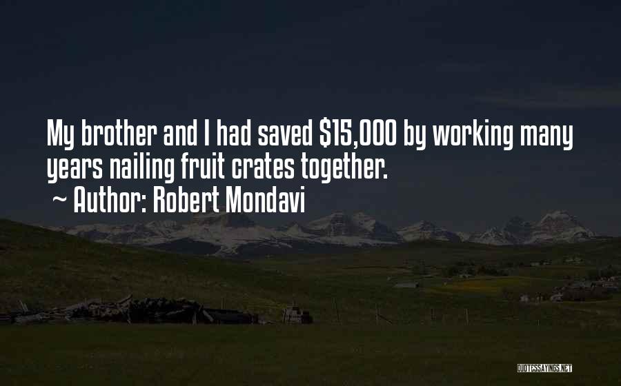 Robert Mondavi Quotes: My Brother And I Had Saved $15,000 By Working Many Years Nailing Fruit Crates Together.