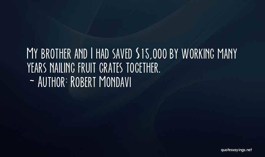 Robert Mondavi Quotes: My Brother And I Had Saved $15,000 By Working Many Years Nailing Fruit Crates Together.