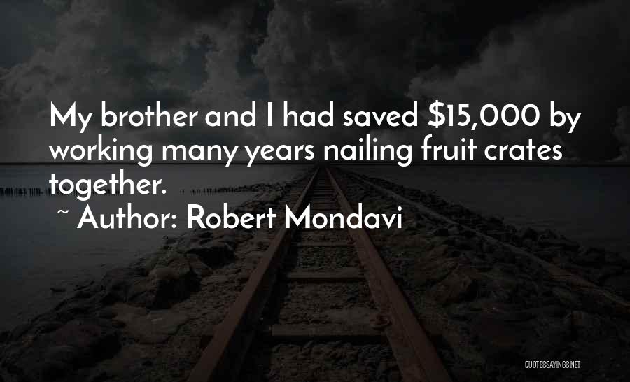 Robert Mondavi Quotes: My Brother And I Had Saved $15,000 By Working Many Years Nailing Fruit Crates Together.