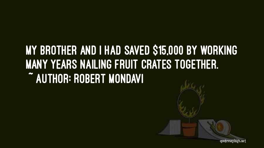 Robert Mondavi Quotes: My Brother And I Had Saved $15,000 By Working Many Years Nailing Fruit Crates Together.