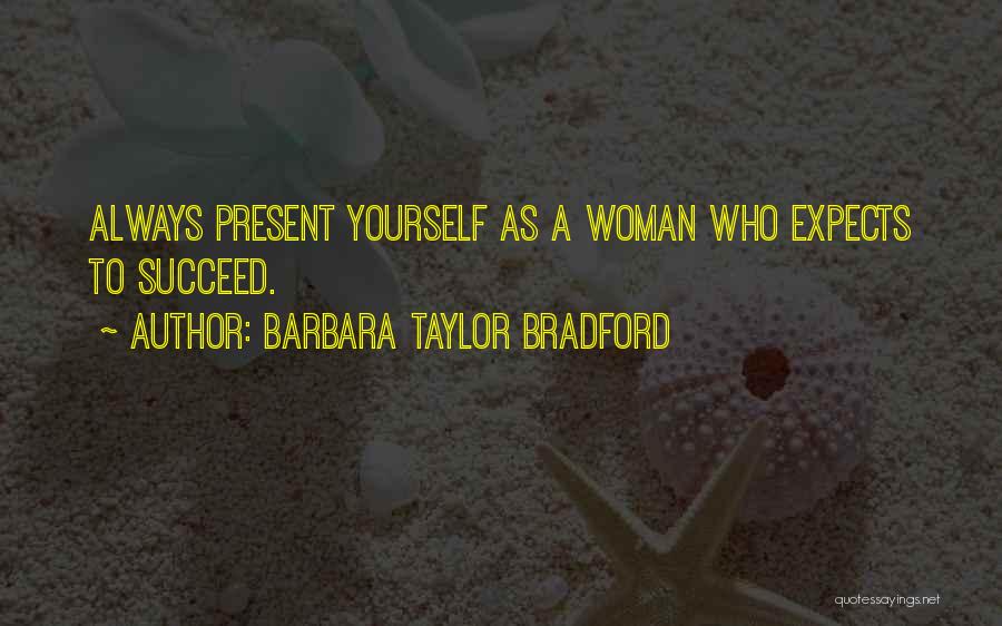Barbara Taylor Bradford Quotes: Always Present Yourself As A Woman Who Expects To Succeed.