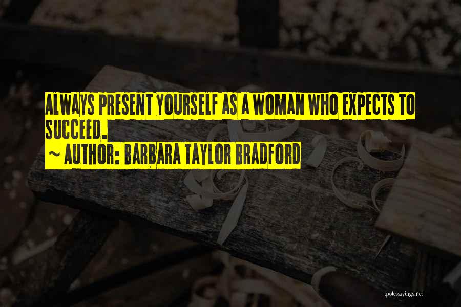 Barbara Taylor Bradford Quotes: Always Present Yourself As A Woman Who Expects To Succeed.