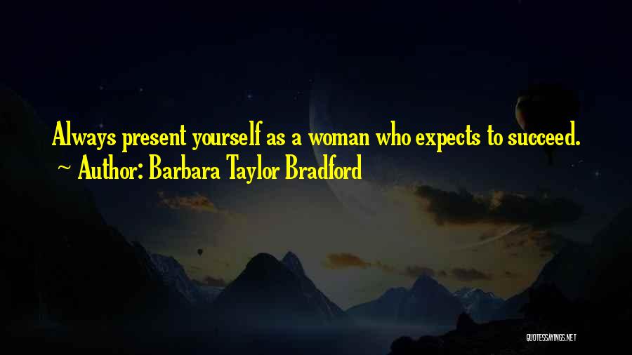 Barbara Taylor Bradford Quotes: Always Present Yourself As A Woman Who Expects To Succeed.