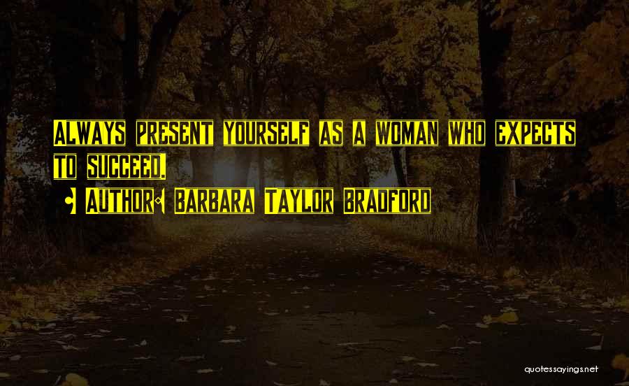Barbara Taylor Bradford Quotes: Always Present Yourself As A Woman Who Expects To Succeed.
