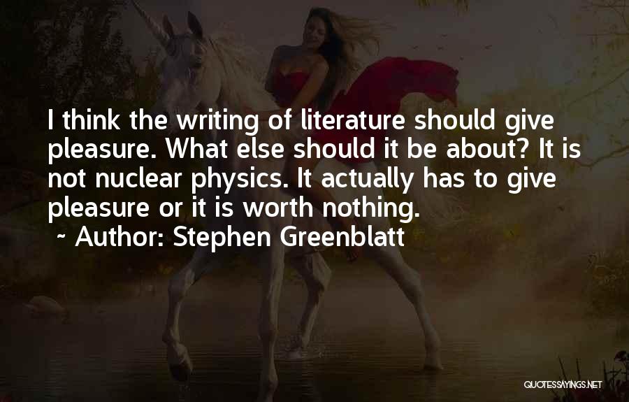 Stephen Greenblatt Quotes: I Think The Writing Of Literature Should Give Pleasure. What Else Should It Be About? It Is Not Nuclear Physics.
