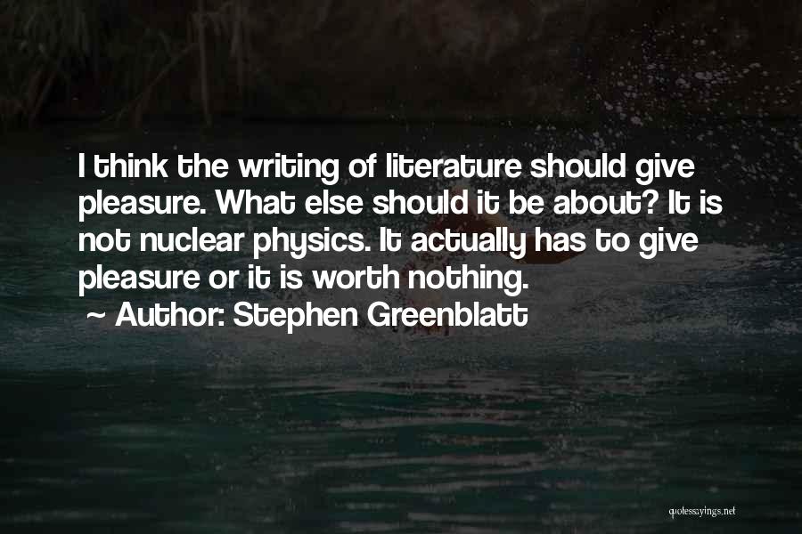 Stephen Greenblatt Quotes: I Think The Writing Of Literature Should Give Pleasure. What Else Should It Be About? It Is Not Nuclear Physics.