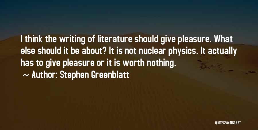 Stephen Greenblatt Quotes: I Think The Writing Of Literature Should Give Pleasure. What Else Should It Be About? It Is Not Nuclear Physics.