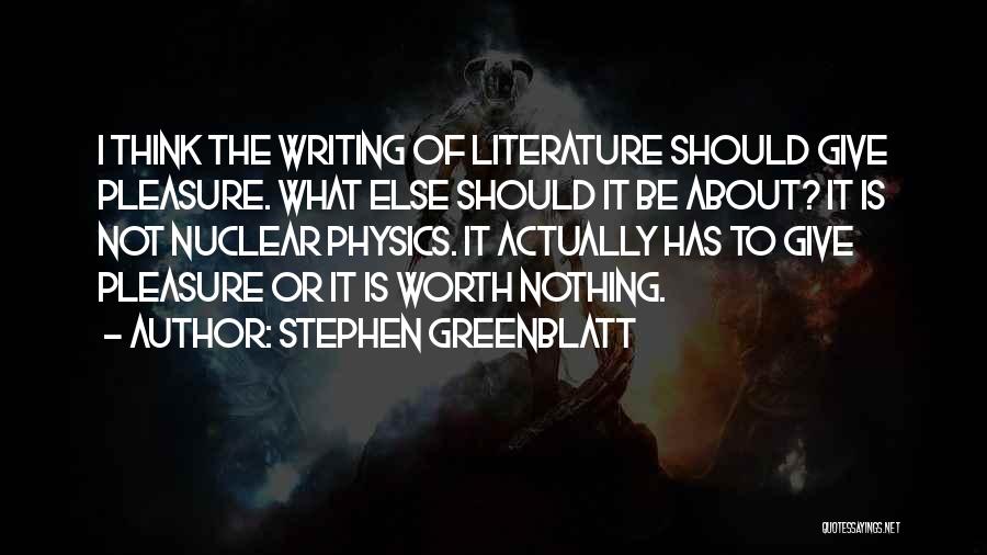 Stephen Greenblatt Quotes: I Think The Writing Of Literature Should Give Pleasure. What Else Should It Be About? It Is Not Nuclear Physics.