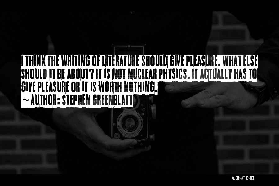 Stephen Greenblatt Quotes: I Think The Writing Of Literature Should Give Pleasure. What Else Should It Be About? It Is Not Nuclear Physics.