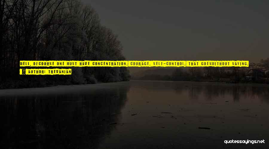 Trevanian Quotes: Well, Ofcourse One Must Have Concentration. Courage. Self-control. That Goeswithout Saying. But More Important Than These, One Must Have ...