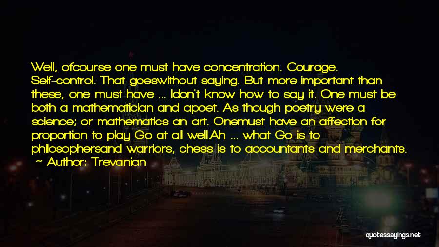 Trevanian Quotes: Well, Ofcourse One Must Have Concentration. Courage. Self-control. That Goeswithout Saying. But More Important Than These, One Must Have ...