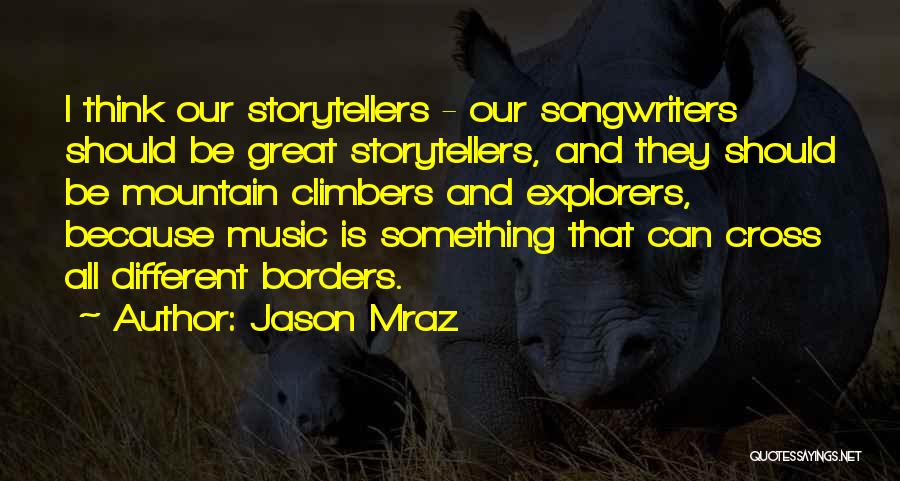 Jason Mraz Quotes: I Think Our Storytellers - Our Songwriters Should Be Great Storytellers, And They Should Be Mountain Climbers And Explorers, Because