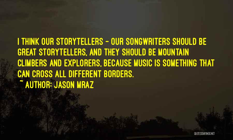 Jason Mraz Quotes: I Think Our Storytellers - Our Songwriters Should Be Great Storytellers, And They Should Be Mountain Climbers And Explorers, Because