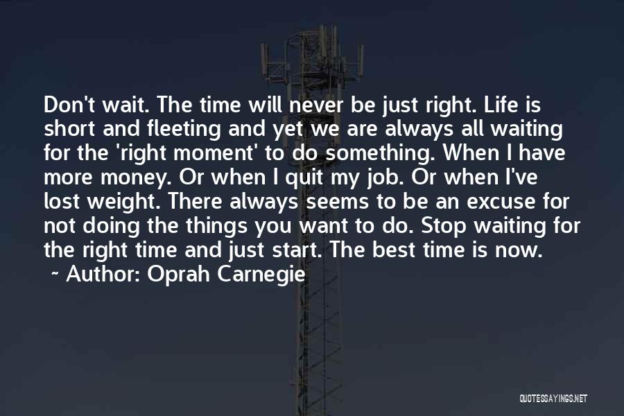 Oprah Carnegie Quotes: Don't Wait. The Time Will Never Be Just Right. Life Is Short And Fleeting And Yet We Are Always All