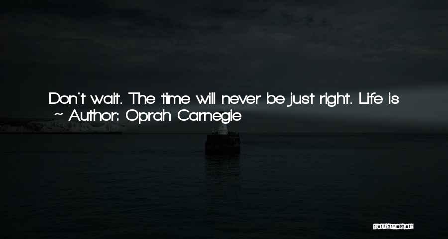 Oprah Carnegie Quotes: Don't Wait. The Time Will Never Be Just Right. Life Is Short And Fleeting And Yet We Are Always All