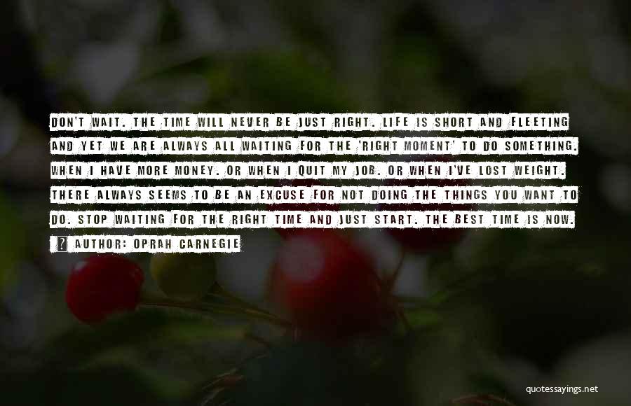 Oprah Carnegie Quotes: Don't Wait. The Time Will Never Be Just Right. Life Is Short And Fleeting And Yet We Are Always All