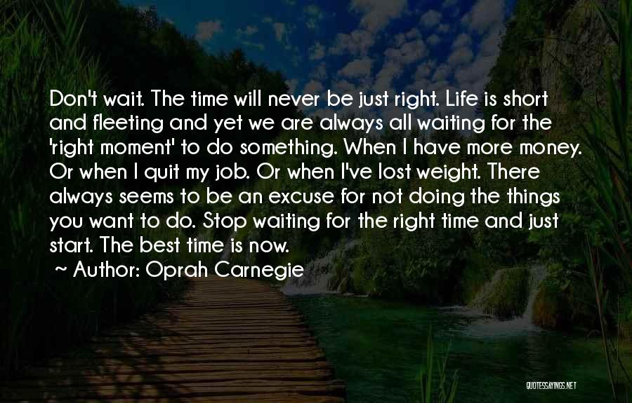 Oprah Carnegie Quotes: Don't Wait. The Time Will Never Be Just Right. Life Is Short And Fleeting And Yet We Are Always All