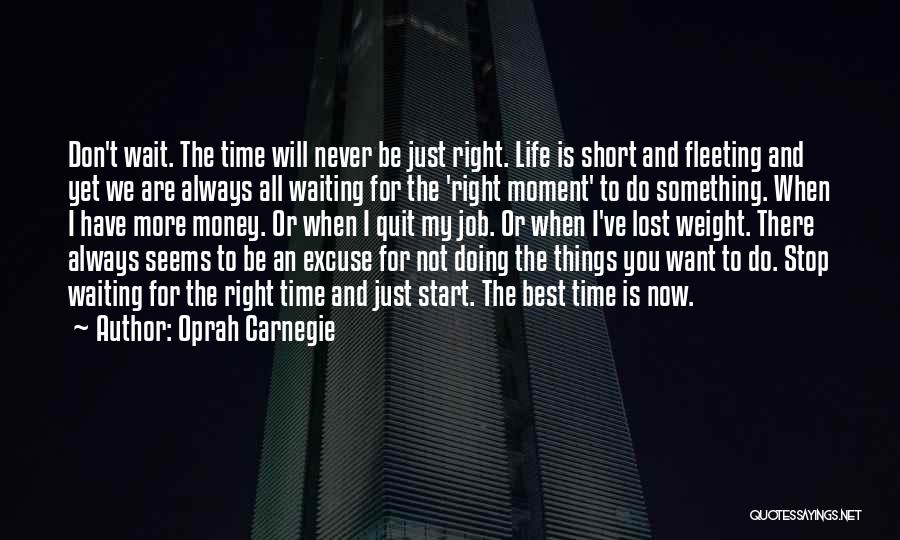 Oprah Carnegie Quotes: Don't Wait. The Time Will Never Be Just Right. Life Is Short And Fleeting And Yet We Are Always All