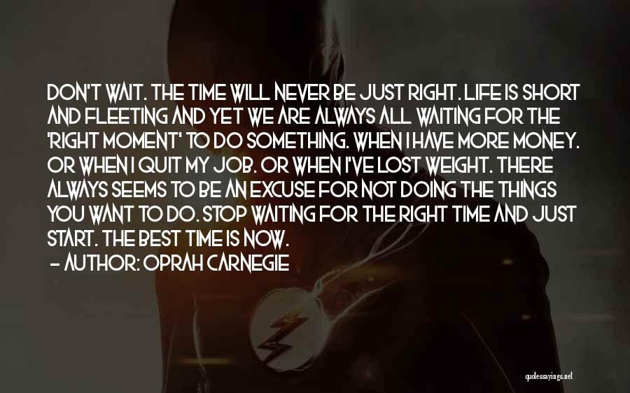 Oprah Carnegie Quotes: Don't Wait. The Time Will Never Be Just Right. Life Is Short And Fleeting And Yet We Are Always All