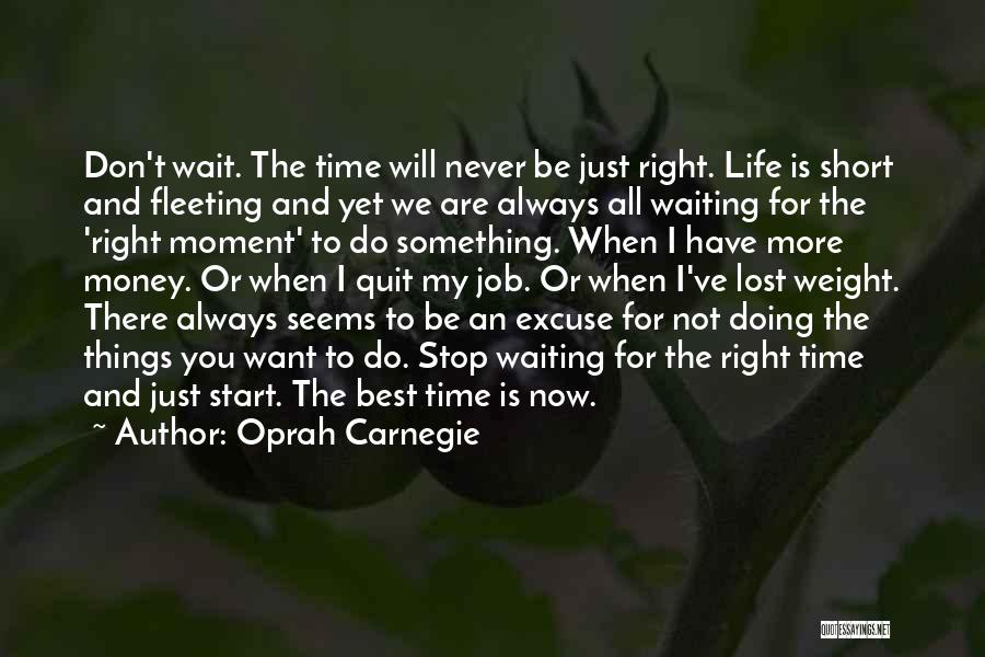 Oprah Carnegie Quotes: Don't Wait. The Time Will Never Be Just Right. Life Is Short And Fleeting And Yet We Are Always All