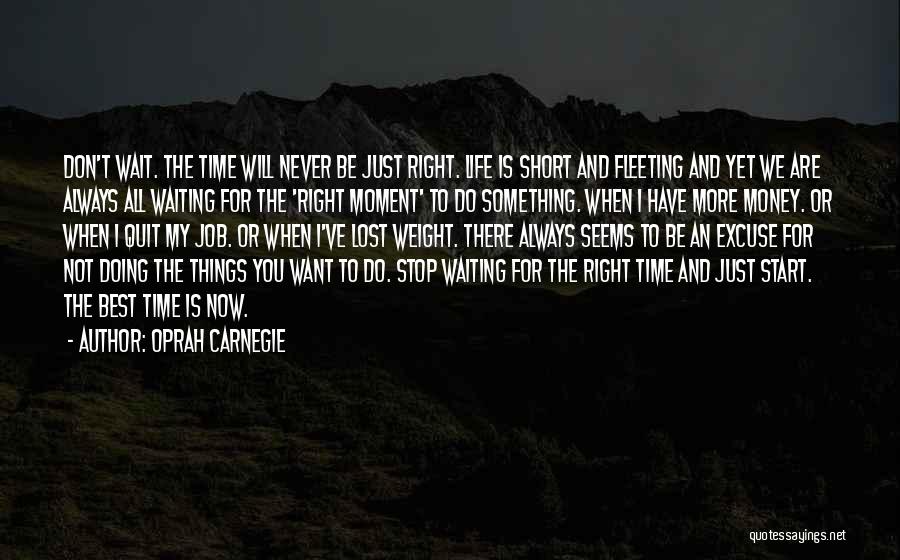 Oprah Carnegie Quotes: Don't Wait. The Time Will Never Be Just Right. Life Is Short And Fleeting And Yet We Are Always All