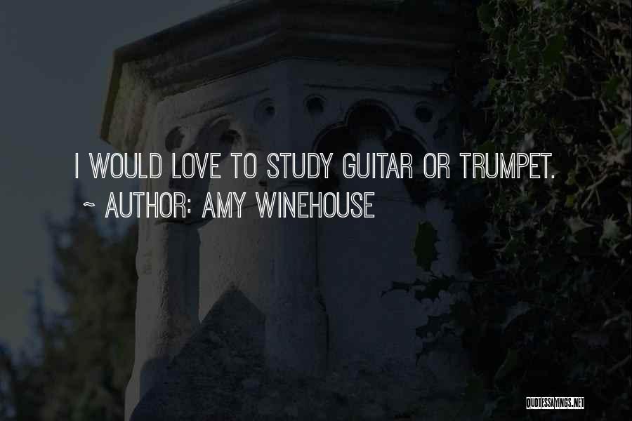 Amy Winehouse Quotes: I Would Love To Study Guitar Or Trumpet.