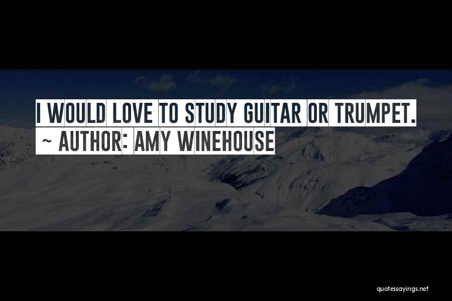 Amy Winehouse Quotes: I Would Love To Study Guitar Or Trumpet.