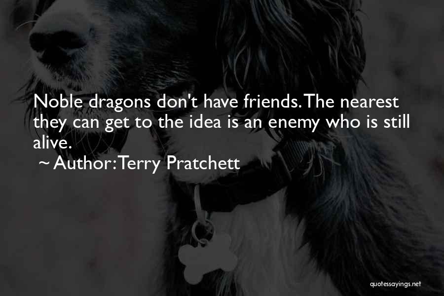Terry Pratchett Quotes: Noble Dragons Don't Have Friends. The Nearest They Can Get To The Idea Is An Enemy Who Is Still Alive.