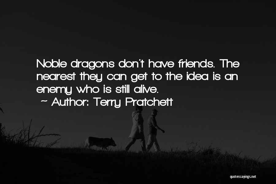 Terry Pratchett Quotes: Noble Dragons Don't Have Friends. The Nearest They Can Get To The Idea Is An Enemy Who Is Still Alive.
