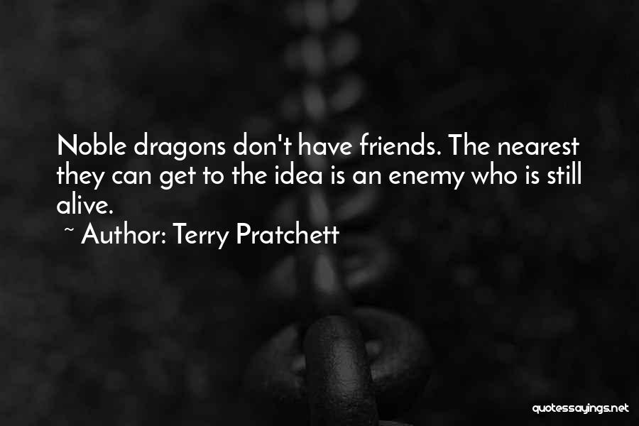 Terry Pratchett Quotes: Noble Dragons Don't Have Friends. The Nearest They Can Get To The Idea Is An Enemy Who Is Still Alive.