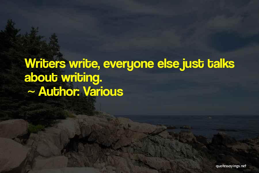 Various Quotes: Writers Write, Everyone Else Just Talks About Writing.