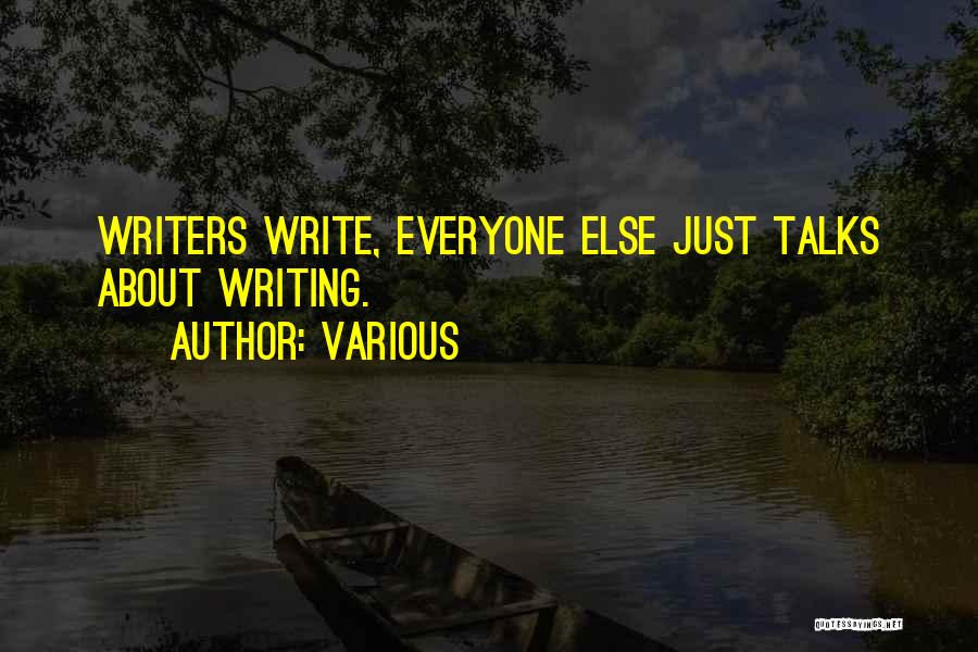 Various Quotes: Writers Write, Everyone Else Just Talks About Writing.