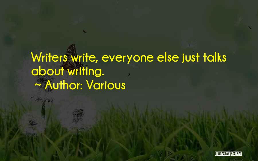 Various Quotes: Writers Write, Everyone Else Just Talks About Writing.