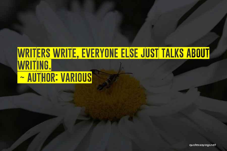Various Quotes: Writers Write, Everyone Else Just Talks About Writing.