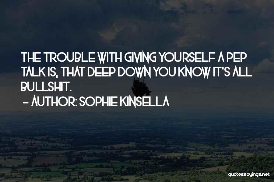 Sophie Kinsella Quotes: The Trouble With Giving Yourself A Pep Talk Is, That Deep Down You Know It's All Bullshit.