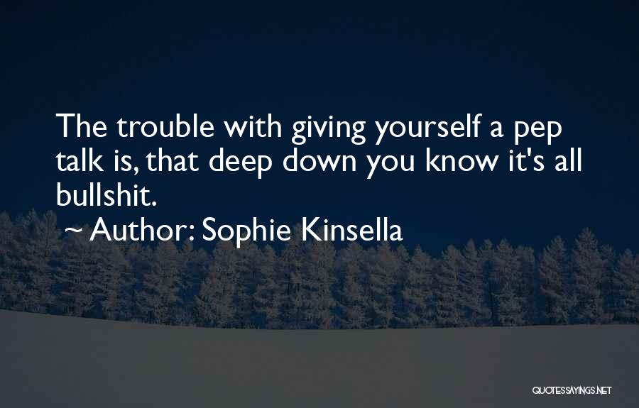 Sophie Kinsella Quotes: The Trouble With Giving Yourself A Pep Talk Is, That Deep Down You Know It's All Bullshit.