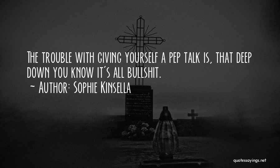 Sophie Kinsella Quotes: The Trouble With Giving Yourself A Pep Talk Is, That Deep Down You Know It's All Bullshit.