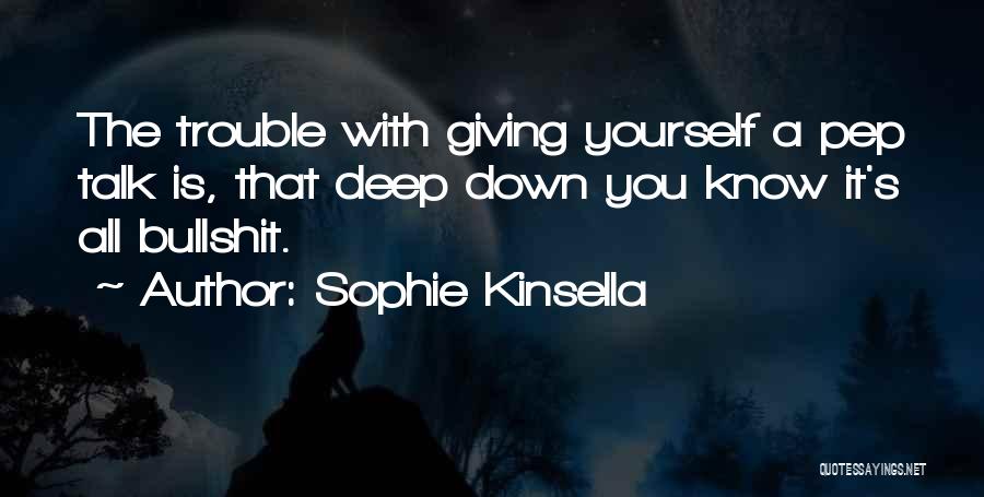 Sophie Kinsella Quotes: The Trouble With Giving Yourself A Pep Talk Is, That Deep Down You Know It's All Bullshit.