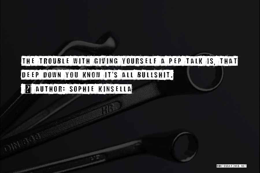 Sophie Kinsella Quotes: The Trouble With Giving Yourself A Pep Talk Is, That Deep Down You Know It's All Bullshit.