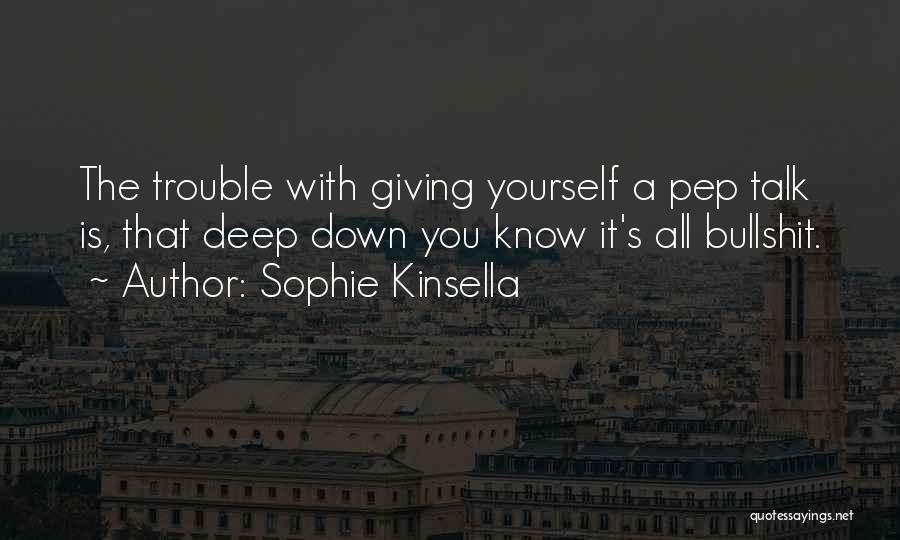 Sophie Kinsella Quotes: The Trouble With Giving Yourself A Pep Talk Is, That Deep Down You Know It's All Bullshit.