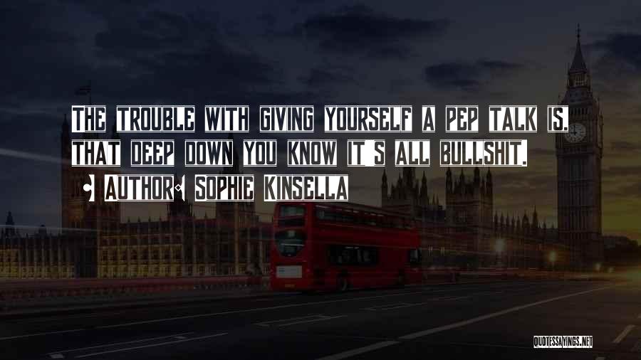 Sophie Kinsella Quotes: The Trouble With Giving Yourself A Pep Talk Is, That Deep Down You Know It's All Bullshit.