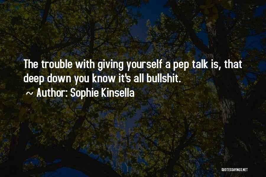 Sophie Kinsella Quotes: The Trouble With Giving Yourself A Pep Talk Is, That Deep Down You Know It's All Bullshit.