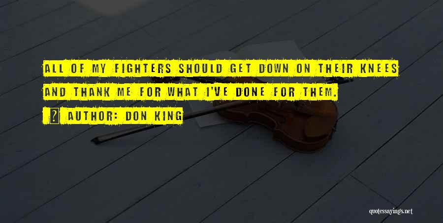 Don King Quotes: All Of My Fighters Should Get Down On Their Knees And Thank Me For What I've Done For Them.