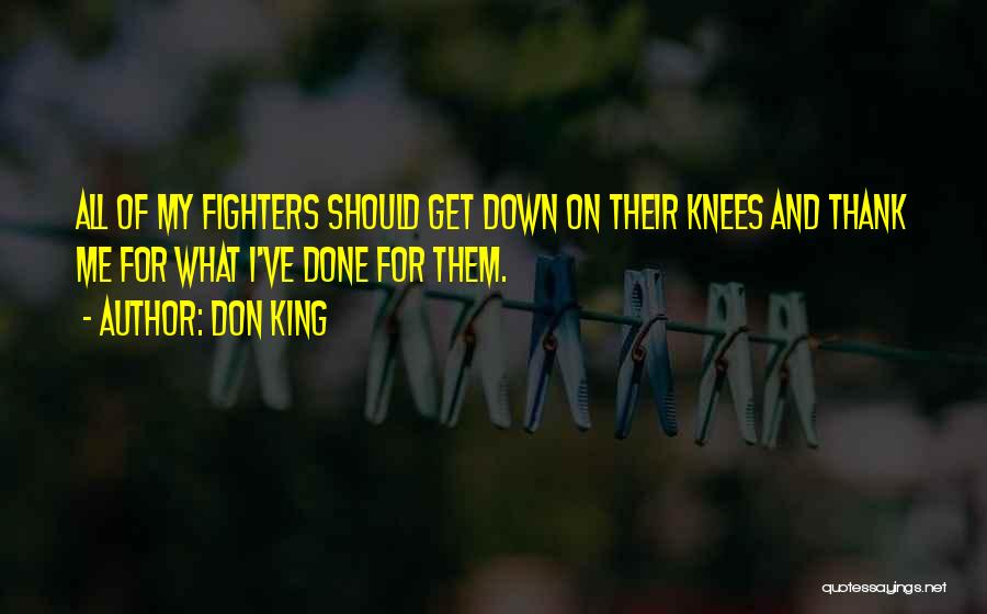 Don King Quotes: All Of My Fighters Should Get Down On Their Knees And Thank Me For What I've Done For Them.