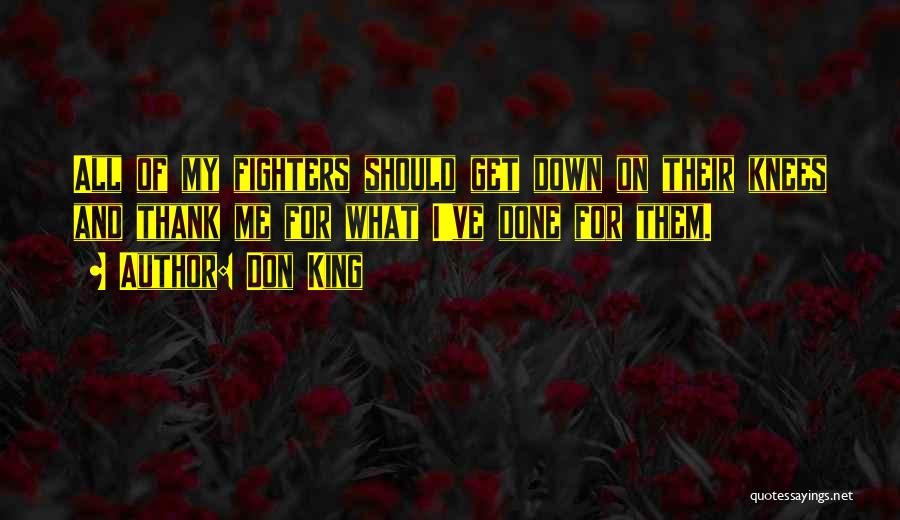 Don King Quotes: All Of My Fighters Should Get Down On Their Knees And Thank Me For What I've Done For Them.