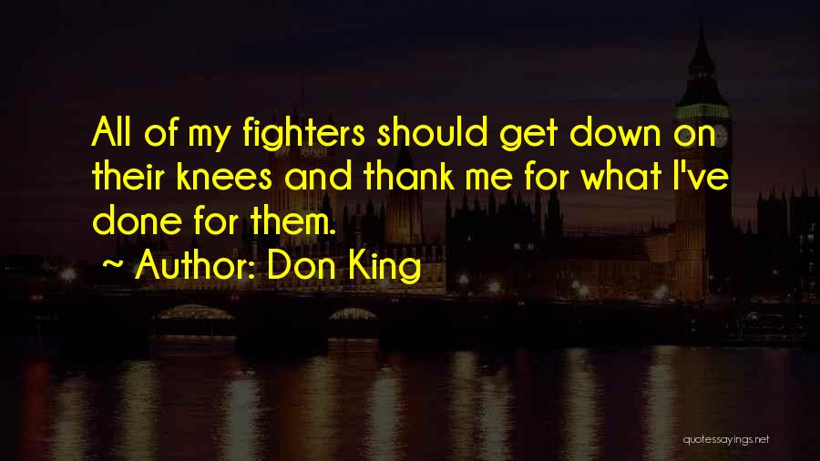 Don King Quotes: All Of My Fighters Should Get Down On Their Knees And Thank Me For What I've Done For Them.